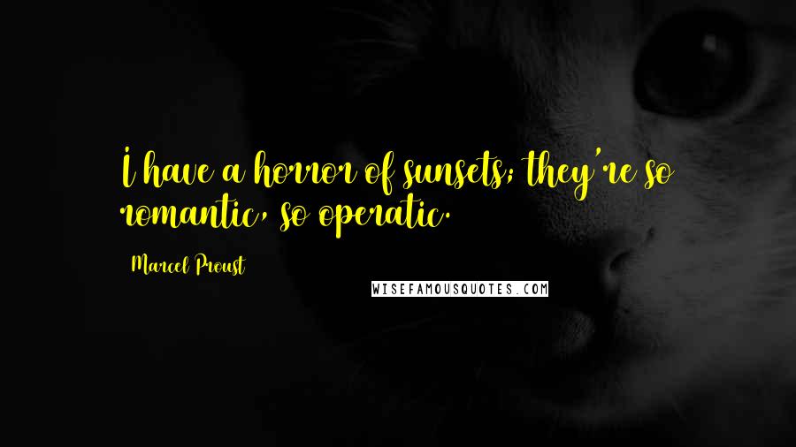 Marcel Proust Quotes: I have a horror of sunsets; they're so romantic, so operatic.