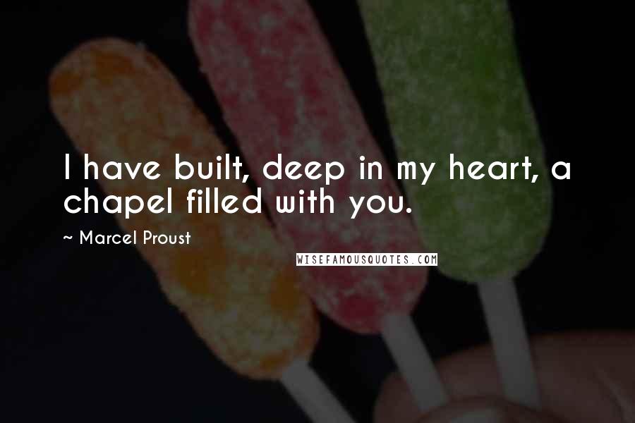 Marcel Proust Quotes: I have built, deep in my heart, a chapel filled with you.