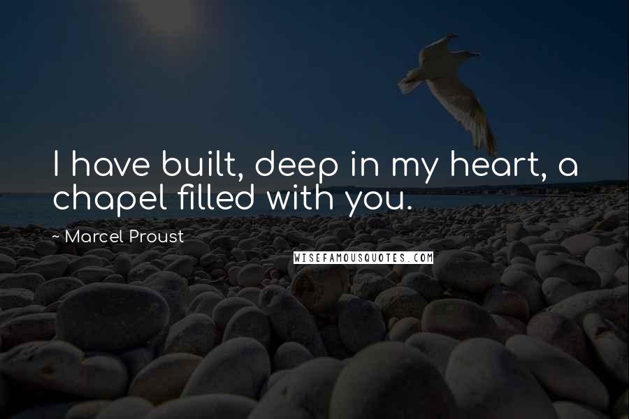 Marcel Proust Quotes: I have built, deep in my heart, a chapel filled with you.