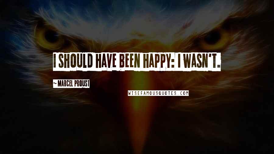 Marcel Proust Quotes: I should have been happy: I wasn't.