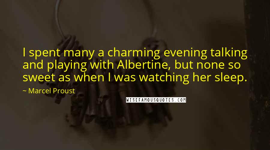Marcel Proust Quotes: I spent many a charming evening talking and playing with Albertine, but none so sweet as when I was watching her sleep.