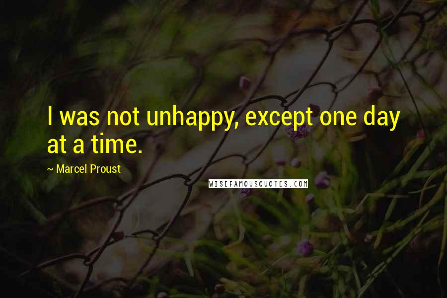 Marcel Proust Quotes: I was not unhappy, except one day at a time.