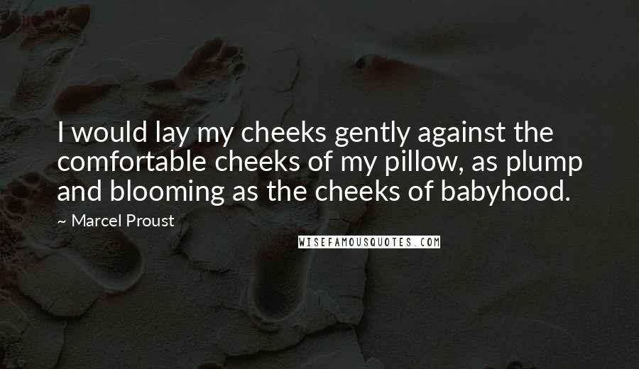 Marcel Proust Quotes: I would lay my cheeks gently against the comfortable cheeks of my pillow, as plump and blooming as the cheeks of babyhood.