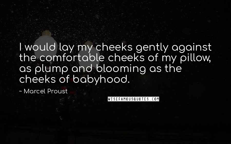 Marcel Proust Quotes: I would lay my cheeks gently against the comfortable cheeks of my pillow, as plump and blooming as the cheeks of babyhood.