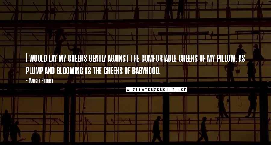 Marcel Proust Quotes: I would lay my cheeks gently against the comfortable cheeks of my pillow, as plump and blooming as the cheeks of babyhood.