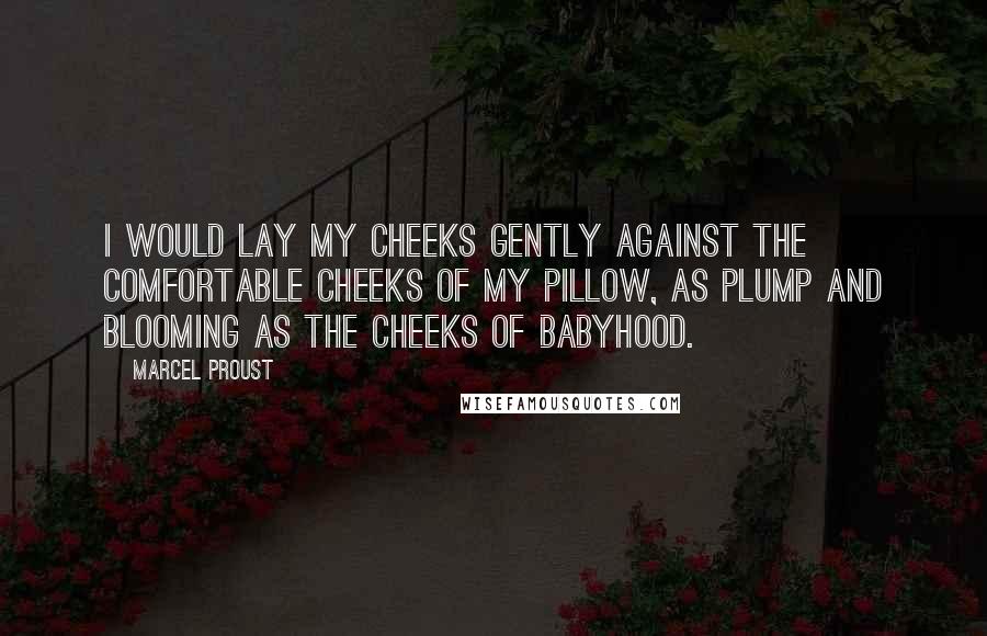 Marcel Proust Quotes: I would lay my cheeks gently against the comfortable cheeks of my pillow, as plump and blooming as the cheeks of babyhood.