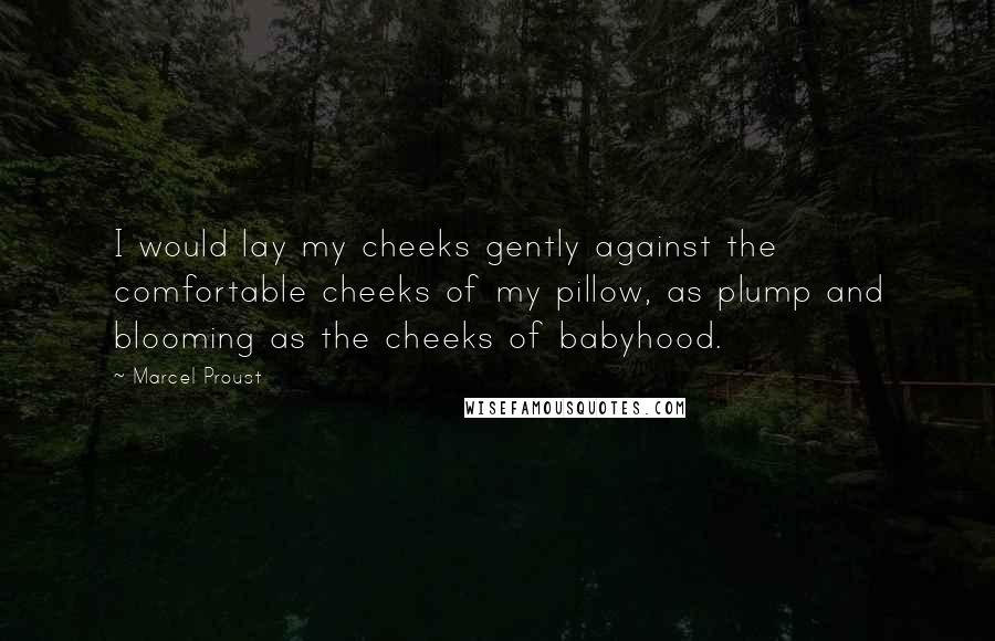 Marcel Proust Quotes: I would lay my cheeks gently against the comfortable cheeks of my pillow, as plump and blooming as the cheeks of babyhood.