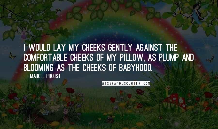 Marcel Proust Quotes: I would lay my cheeks gently against the comfortable cheeks of my pillow, as plump and blooming as the cheeks of babyhood.