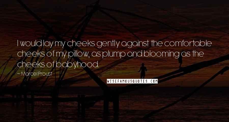 Marcel Proust Quotes: I would lay my cheeks gently against the comfortable cheeks of my pillow, as plump and blooming as the cheeks of babyhood.