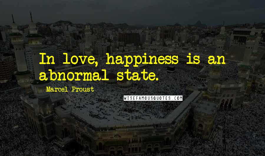 Marcel Proust Quotes: In love, happiness is an abnormal state.