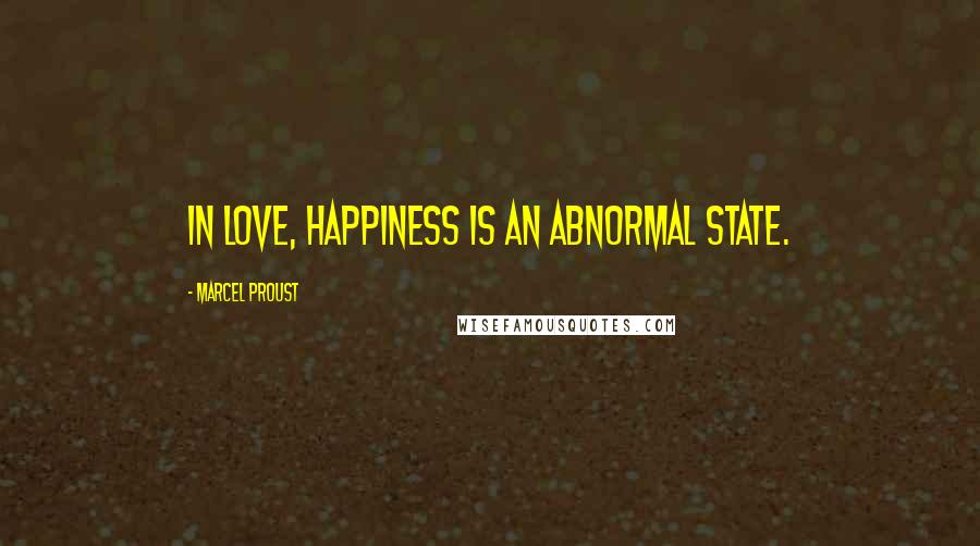 Marcel Proust Quotes: In love, happiness is an abnormal state.