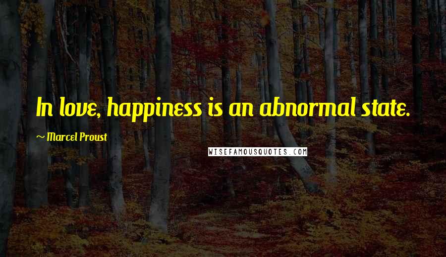 Marcel Proust Quotes: In love, happiness is an abnormal state.