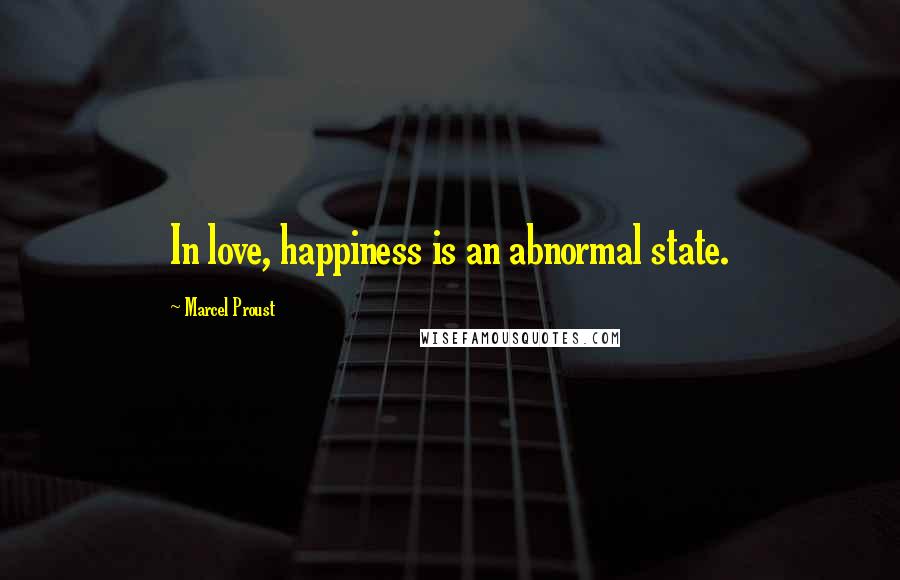 Marcel Proust Quotes: In love, happiness is an abnormal state.