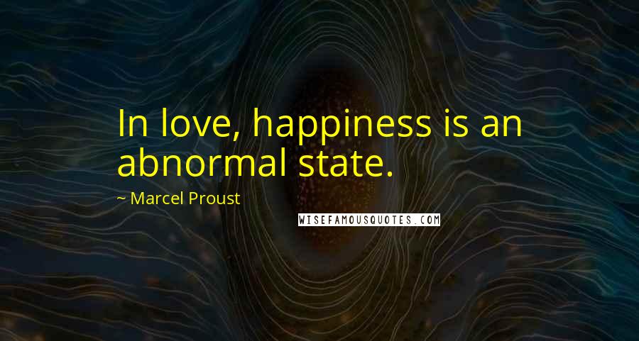 Marcel Proust Quotes: In love, happiness is an abnormal state.