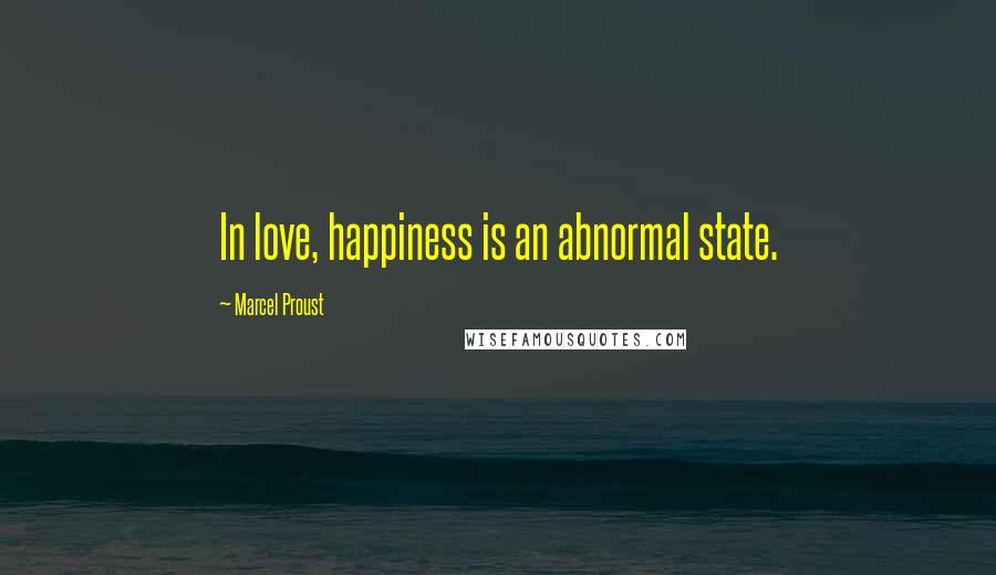 Marcel Proust Quotes: In love, happiness is an abnormal state.