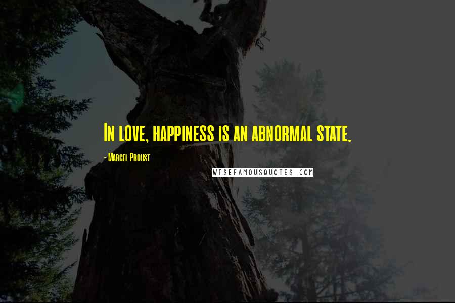 Marcel Proust Quotes: In love, happiness is an abnormal state.