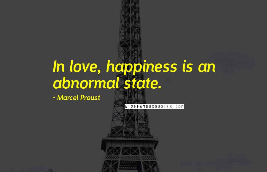 Marcel Proust Quotes: In love, happiness is an abnormal state.