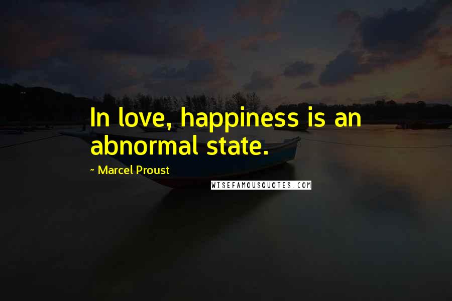 Marcel Proust Quotes: In love, happiness is an abnormal state.