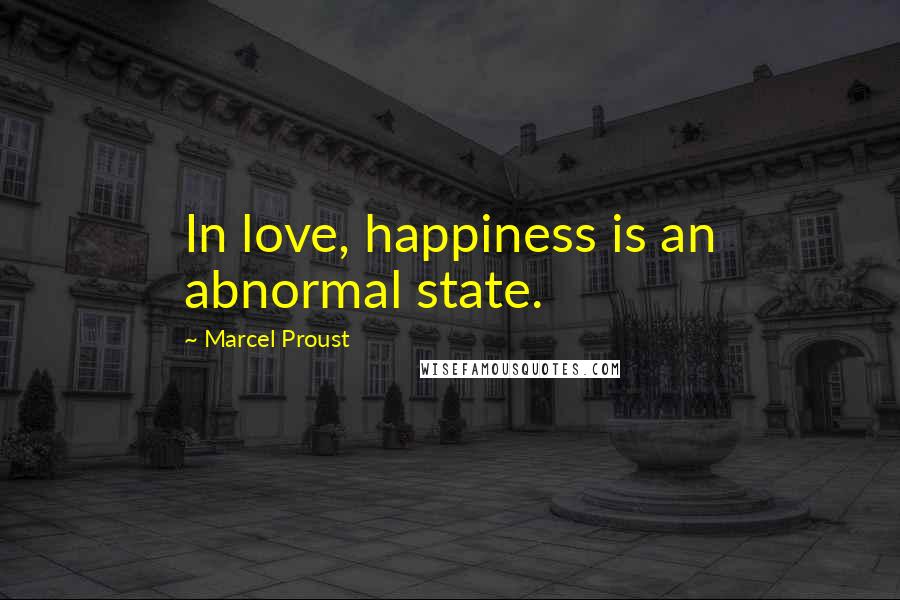 Marcel Proust Quotes: In love, happiness is an abnormal state.