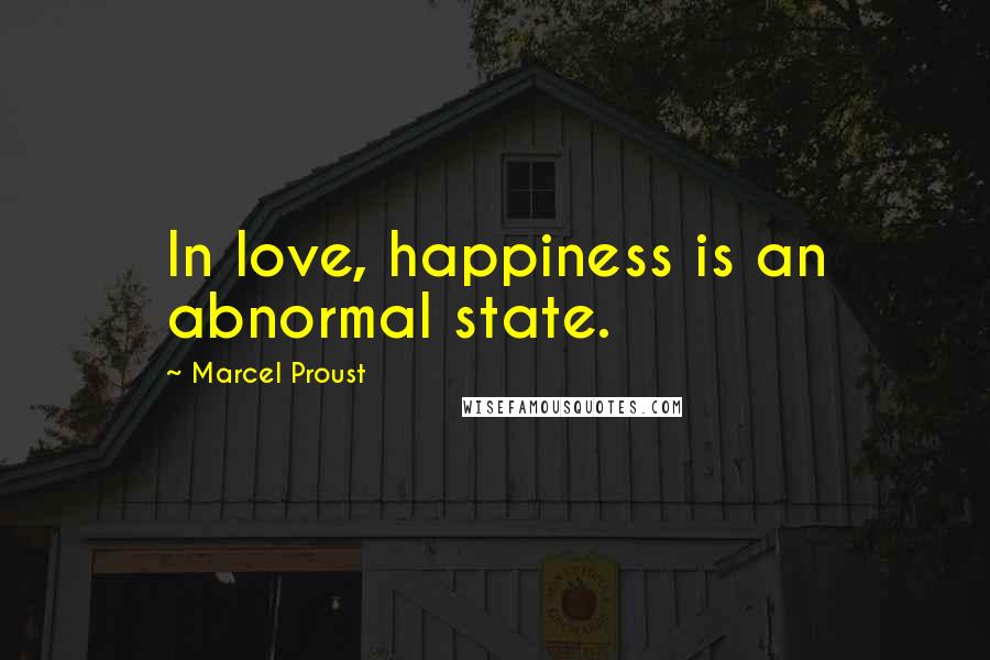 Marcel Proust Quotes: In love, happiness is an abnormal state.