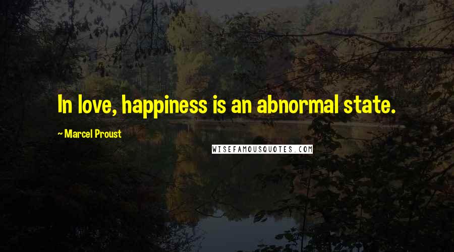 Marcel Proust Quotes: In love, happiness is an abnormal state.