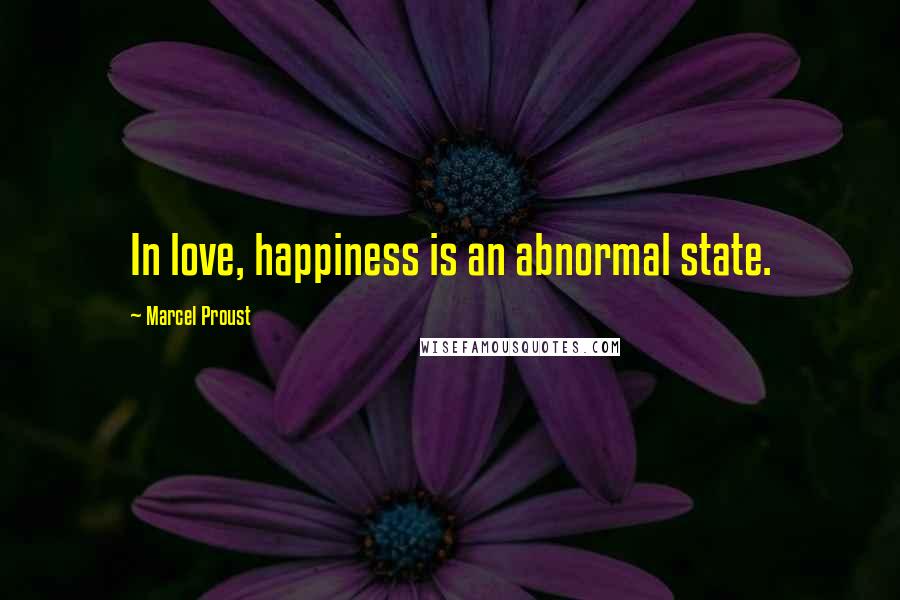 Marcel Proust Quotes: In love, happiness is an abnormal state.