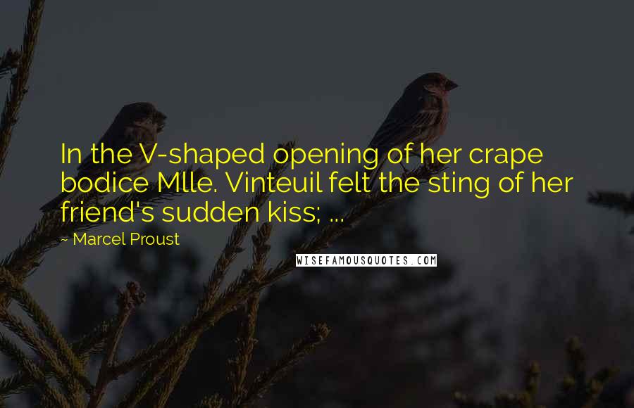 Marcel Proust Quotes: In the V-shaped opening of her crape bodice Mlle. Vinteuil felt the sting of her friend's sudden kiss; ...