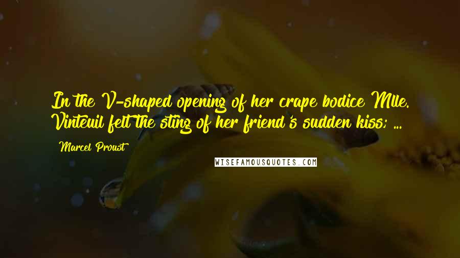 Marcel Proust Quotes: In the V-shaped opening of her crape bodice Mlle. Vinteuil felt the sting of her friend's sudden kiss; ...
