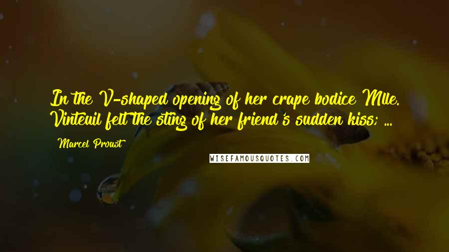 Marcel Proust Quotes: In the V-shaped opening of her crape bodice Mlle. Vinteuil felt the sting of her friend's sudden kiss; ...