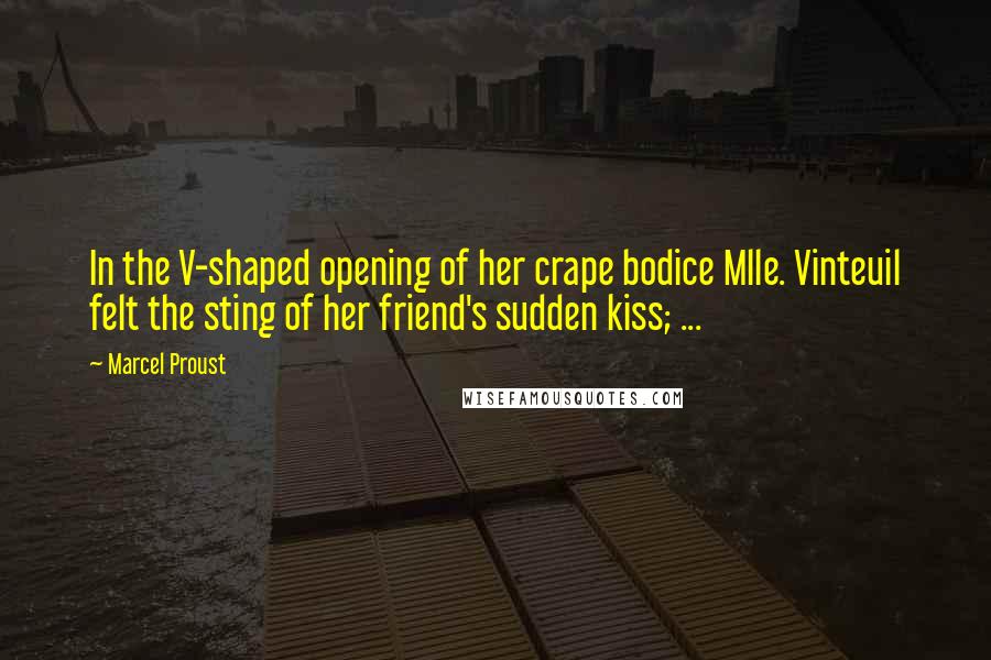 Marcel Proust Quotes: In the V-shaped opening of her crape bodice Mlle. Vinteuil felt the sting of her friend's sudden kiss; ...