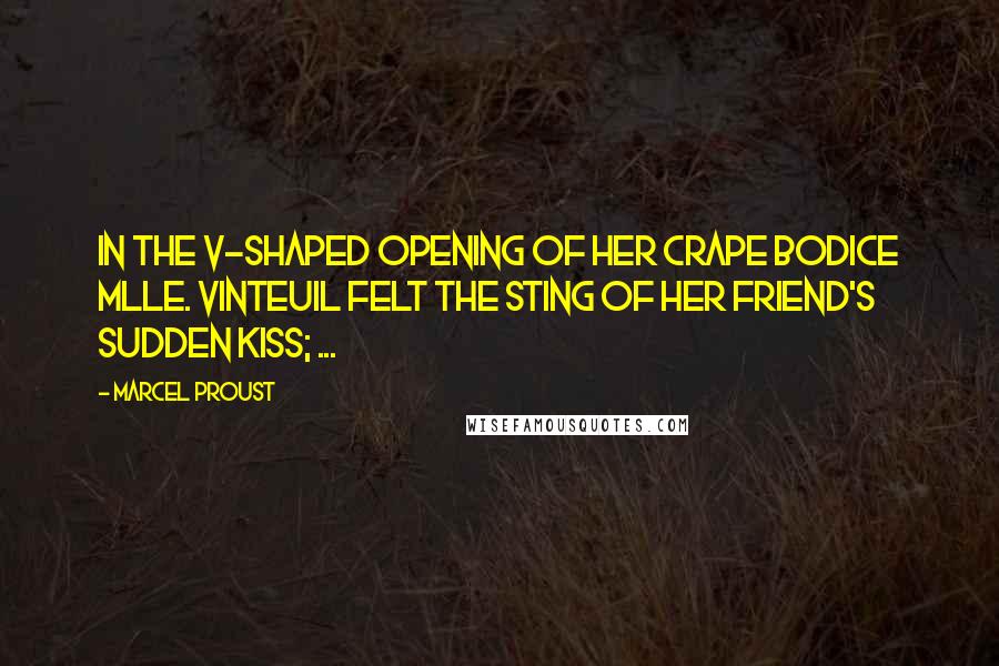 Marcel Proust Quotes: In the V-shaped opening of her crape bodice Mlle. Vinteuil felt the sting of her friend's sudden kiss; ...
