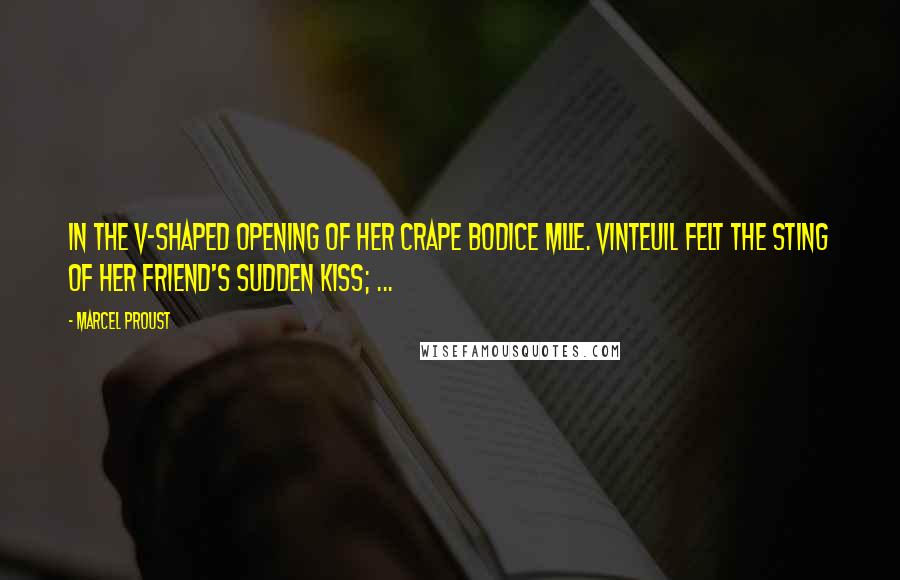 Marcel Proust Quotes: In the V-shaped opening of her crape bodice Mlle. Vinteuil felt the sting of her friend's sudden kiss; ...