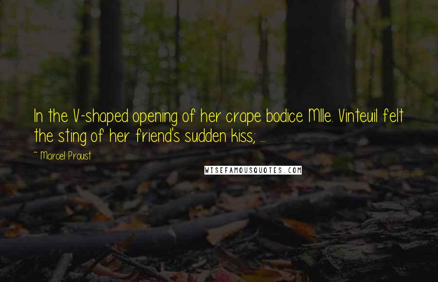 Marcel Proust Quotes: In the V-shaped opening of her crape bodice Mlle. Vinteuil felt the sting of her friend's sudden kiss; ...