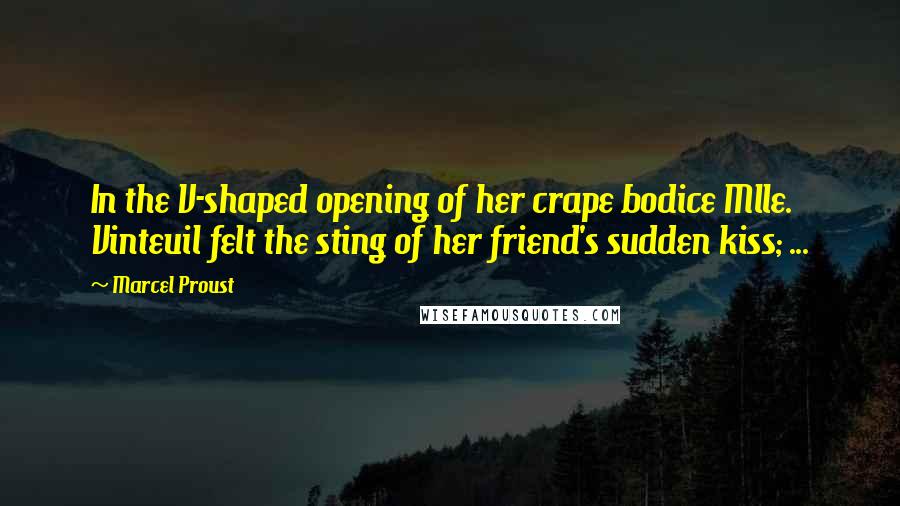 Marcel Proust Quotes: In the V-shaped opening of her crape bodice Mlle. Vinteuil felt the sting of her friend's sudden kiss; ...