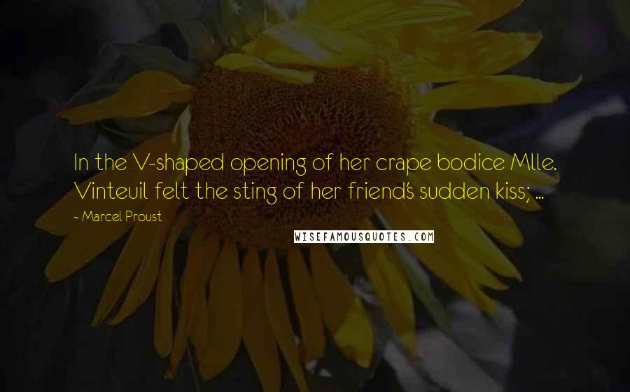 Marcel Proust Quotes: In the V-shaped opening of her crape bodice Mlle. Vinteuil felt the sting of her friend's sudden kiss; ...