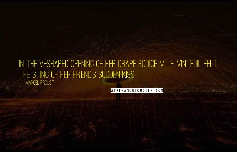 Marcel Proust Quotes: In the V-shaped opening of her crape bodice Mlle. Vinteuil felt the sting of her friend's sudden kiss; ...