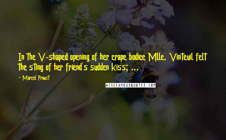 Marcel Proust Quotes: In the V-shaped opening of her crape bodice Mlle. Vinteuil felt the sting of her friend's sudden kiss; ...