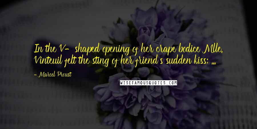 Marcel Proust Quotes: In the V-shaped opening of her crape bodice Mlle. Vinteuil felt the sting of her friend's sudden kiss; ...