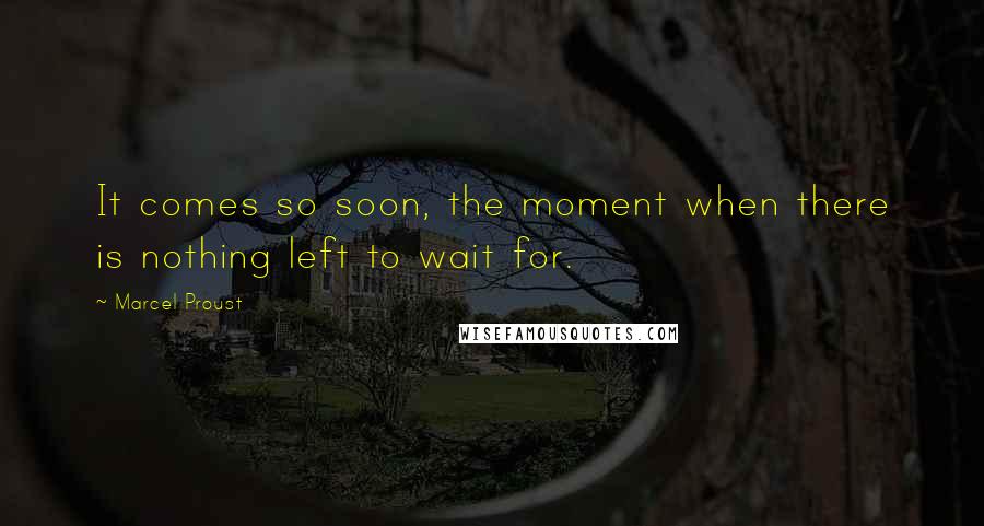 Marcel Proust Quotes: It comes so soon, the moment when there is nothing left to wait for.