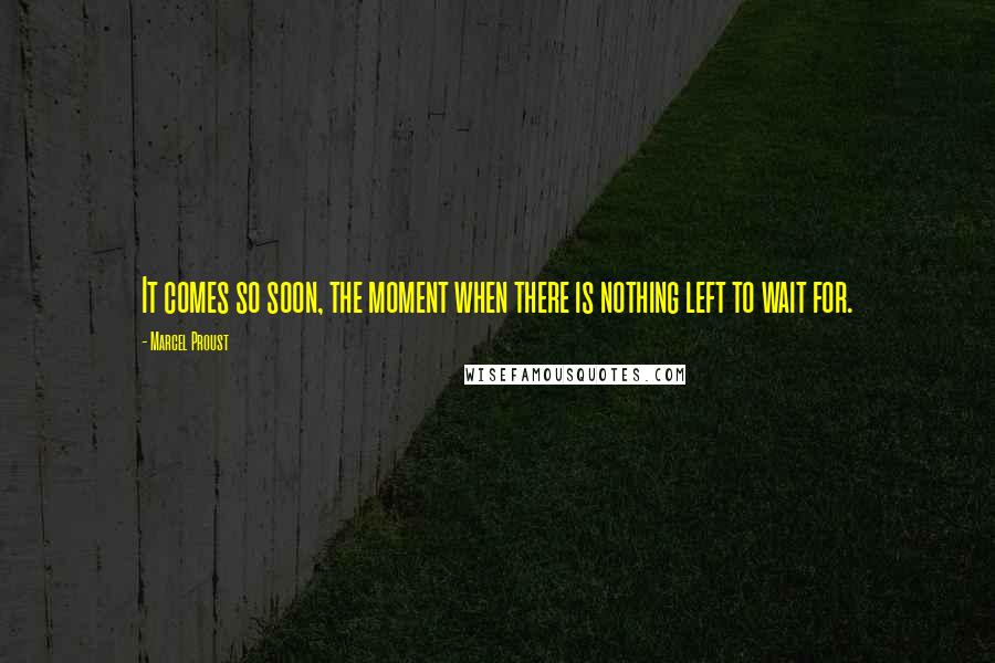 Marcel Proust Quotes: It comes so soon, the moment when there is nothing left to wait for.
