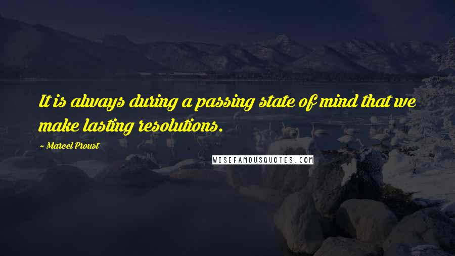 Marcel Proust Quotes: It is always during a passing state of mind that we make lasting resolutions.