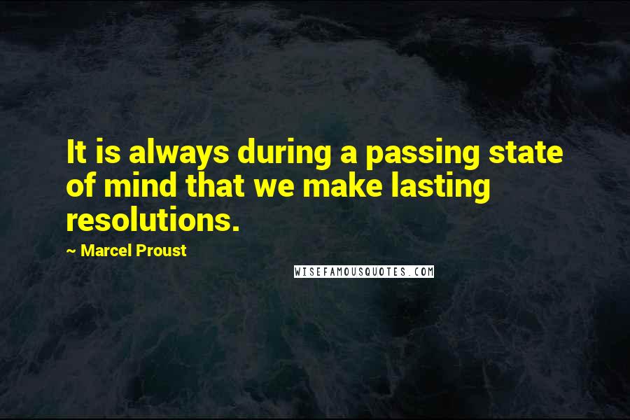 Marcel Proust Quotes: It is always during a passing state of mind that we make lasting resolutions.