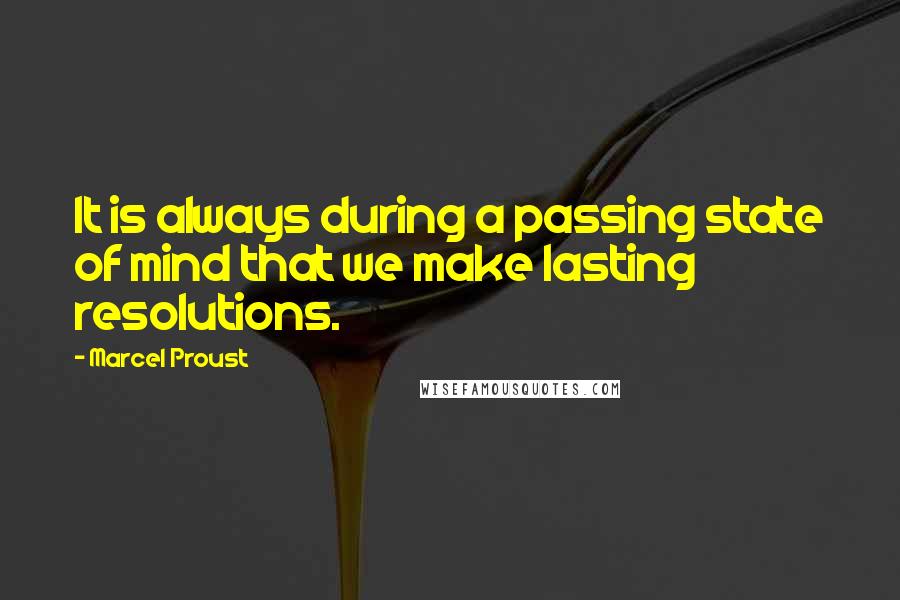 Marcel Proust Quotes: It is always during a passing state of mind that we make lasting resolutions.