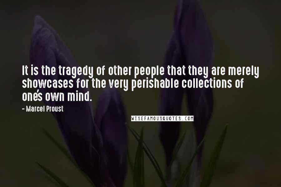 Marcel Proust Quotes: It is the tragedy of other people that they are merely showcases for the very perishable collections of one's own mind.