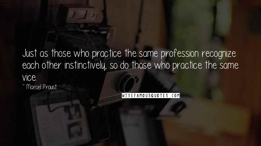 Marcel Proust Quotes: Just as those who practice the same profession recognize each other instinctively, so do those who practice the same vice.