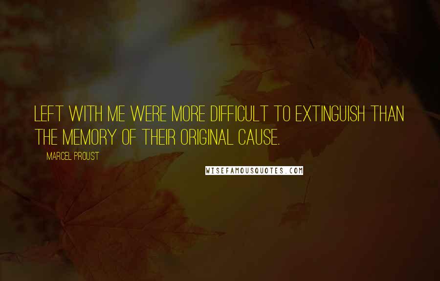 Marcel Proust Quotes: Left with me were more difficult to extinguish than the memory of their original cause.