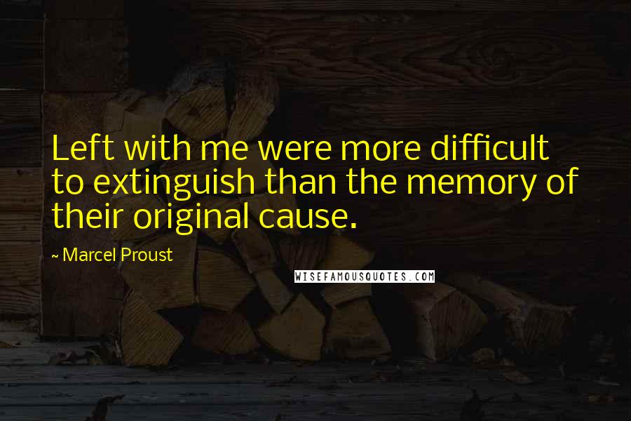 Marcel Proust Quotes: Left with me were more difficult to extinguish than the memory of their original cause.