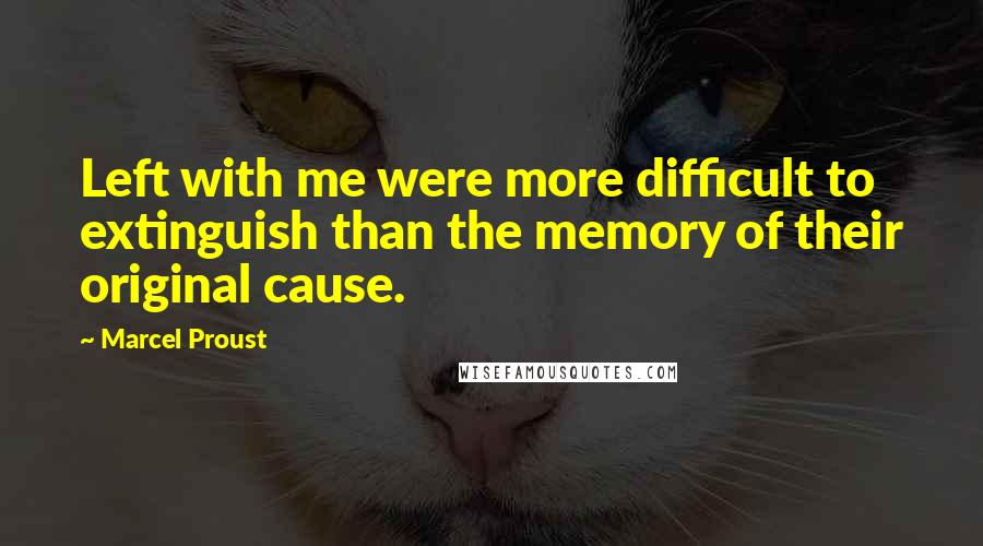 Marcel Proust Quotes: Left with me were more difficult to extinguish than the memory of their original cause.