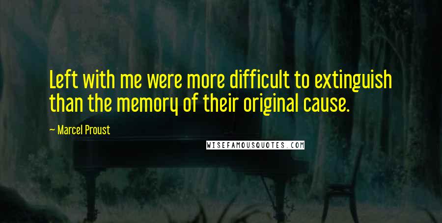 Marcel Proust Quotes: Left with me were more difficult to extinguish than the memory of their original cause.