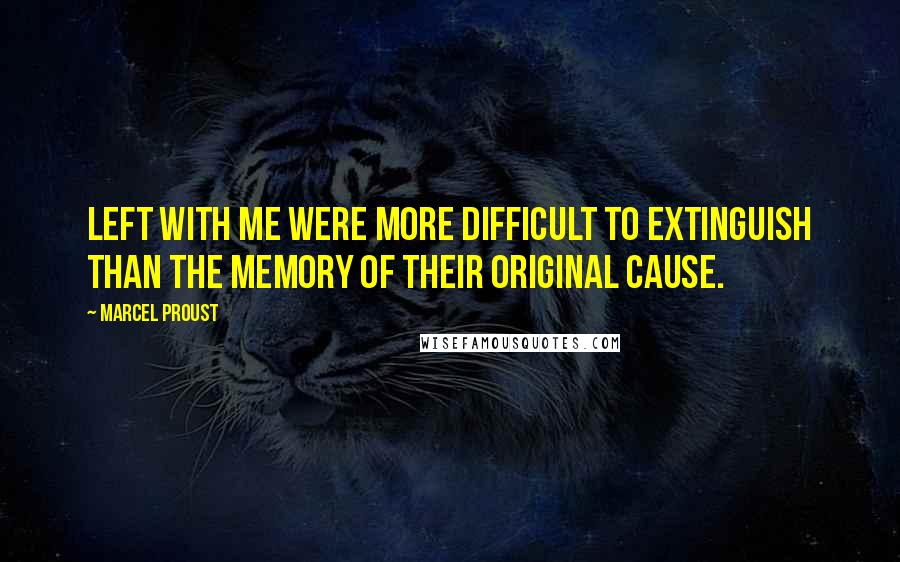 Marcel Proust Quotes: Left with me were more difficult to extinguish than the memory of their original cause.